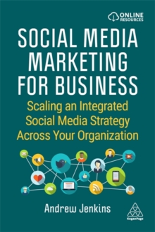 Social Media Marketing for Business : Scaling an Integrated Social Media Strategy Across Your Organization