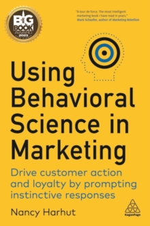 Using Behavioral Science in Marketing : Drive Customer Action and Loyalty by Prompting Instinctive Responses