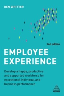 Employee Experience : Develop a Happy, Productive and Supported Workforce for Exceptional Individual and Business Performance