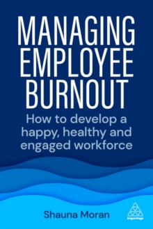 Managing Employee Burnout : How to Develop A Happy, Healthy and Engaged Workforce