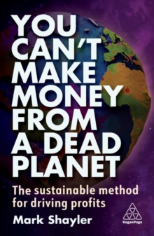 You Cant Make Money From a Dead Planet : The Sustainable Method for Driving Profits