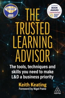 The Trusted Learning Advisor : The Tools, Techniques and Skills You Need to Make L&D a Business Priority