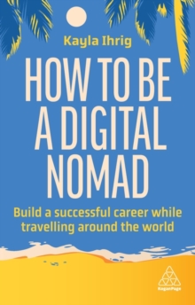 How to Be a Digital Nomad : Build a Successful Career While Travelling the World