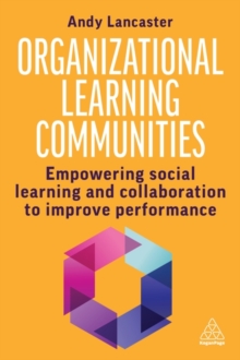 Organizational Learning Communities : Empowering Social Learning and Collaboration to Improve Performance