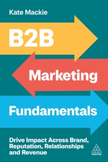 Kogan Page Ltd B2B Marketing Fundamentals , Drive Impact Across Brand, Reputation, Relationships And Revenue