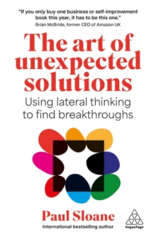 The Art of Unexpected Solutions : Using Lateral Thinking to Find Breakthroughs