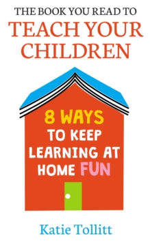 The Book You Read to Teach Your Children : 8 Ways to Keep Learning at Home Fun