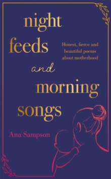 Night Feeds and Morning Songs : Honest, fierce and beautiful poems about motherhood