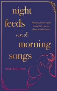 Night Feeds and Morning Songs : Honest, fierce and beautiful poems about motherhood