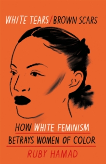 White Tears Brown Scars : How White Feminism Betrays Women of Colour, Hardback Book White Tears Brown Scars : How White Feminism Betrays Women of Colour, Hardback Book