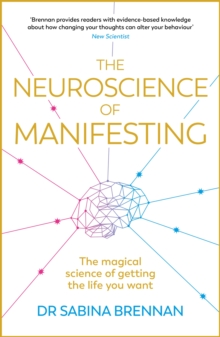 The Neuroscience of Manifesting : The Magical Science of Getting the Life You Want
