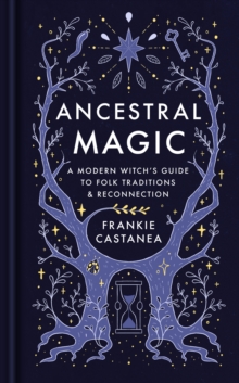 Ancestral Magic : A Modern Witchs Guide to Folk Traditions & Reconnection