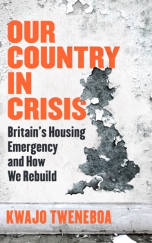 Our Country in Crisis : Britain's Housing Emergency and How We Rebuild