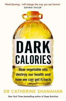 Dark Calories : How Vegetable Oils Destroy Our Health and How We Can Get It Back