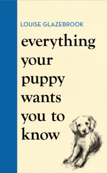 Everything Your Puppy Wants You to Know : The new compassionate guide to raising a happy puppy from the bestselling author