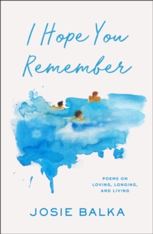 I Hope You Remember : Poems on Loving, Longing, and Living