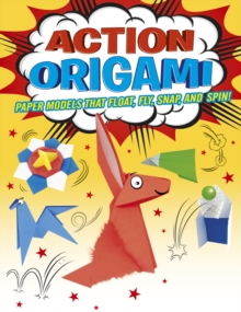 Action Origami : Paper Models That Snap, Bang, Fly And Spin!