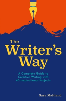 The Writer's Way : A Complete Guide to Creative Writing with 40 Inspirational Projects