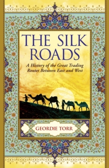 The Silk Roads : A History of the Great Trading Routes Between East and West