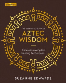 The Essential Book of Aztec Wisdom : Timeless Everyday Healing Techniques