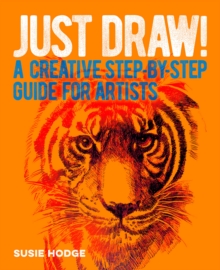 Just Draw! : A Creative Step-by-Step Guide for Artists