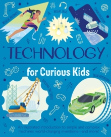 Technology for Curious Kids : An illustrated introduction to simple and complex machines, world-changing inventions - and more!
