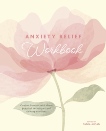 Anxiety Relief Workbook : Combat Burnout with These Practical Techniques and Calming Exercises