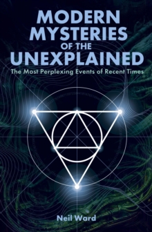Modern Mysteries of the Unexplained : The Most Perplexing Events of Recent Times