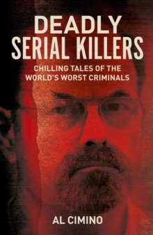 Deadly Serial Killers : Chilling Tales of the Worlds Worst Criminals