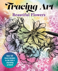 Tracing Art: Beautiful Flowers : Over 40 Floral Designs to Ink into a Charming Artwork