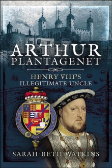 Arthur Plantagenet : Henry VIII's Illegitimate Uncle