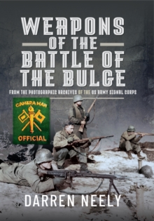 Weapons of the Battle of the Bulge : From the Photographic Archives of the US Army Signal Corps