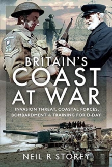 Britain's Coast at War : Invasion Threat, Coastal Forces, Bombardment and Training for D-Day