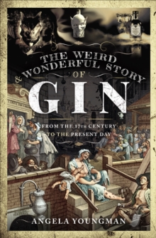 The Weird & Wonderful Story of Gin : From the 17th Century to the Present Day