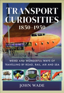 Transport Curiosities, 1850-1950 : Weird and Wonderful Ways of Travelling by Road, Rail, Air and Sea