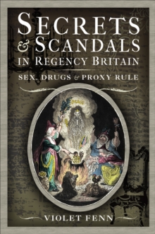 Secrets & Scandals in Regency Britain : Sex, Drugs & Proxy Rule