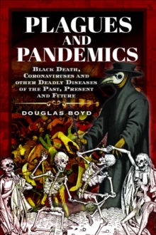 Plagues and Pandemics : Black Death, Coronaviruses and Other Deadly Diseases of the Past, Present and Future