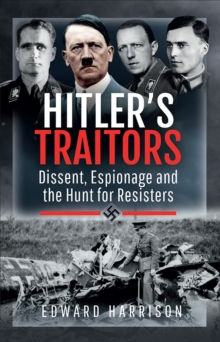 Hitler's Traitors : Dissent, Espionage and the Hunt for Resisters