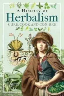 A History of Herbalism : Cure, Cook and Conjure