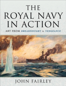 The Royal Navy in Action : Art from Dreadnought to Vengeance