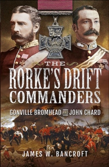 The Rorke's Drift Commanders : Gonville Bromhead and John Chard