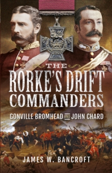 The Rorke's Drift Commanders : Gonville Bromhead and John Chard