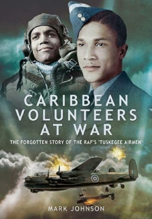 Caribbean Volunteers at War : The Forgotten Story of the RAF's 'Tuskegee Airmen'