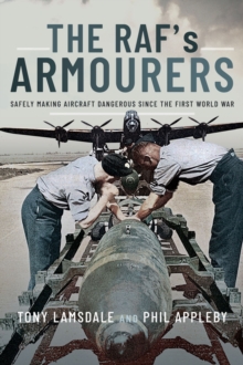 The RAF's Armourers : Safely Making Aircraft Dangerous Since the First World War