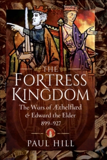 The Fortress Kingdom : The Wars of Aethelflaed & Edward the Elder, 899-927