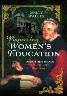 Pioneering Women's Education : Dorothea Beale, An Unlikely Reformer