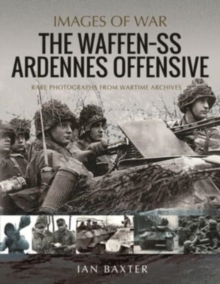 The Waffen SS Ardennes Offensive : Rare Photographs from Wartime Archives