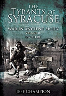 The Tyrants of Syracuse: War in Ancient Sicily : Volume II: 367-211 BC