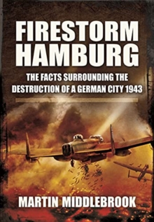 Firestorm Hamburg : The Facts Surrounding The Destruction of a German City 1943