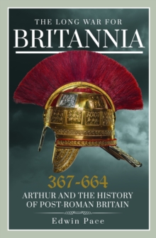 The Long War for Britannia, 367664 : Arthur and the History of Post-Roman Britain